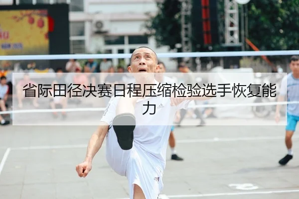 省际田径决赛日程压缩检验选手恢复能力